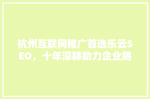 杭州互联网推广首选乐云SEO，十年深耕助力企业腾飞