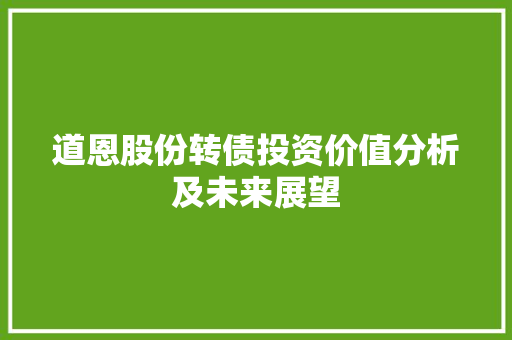 道恩股份转债投资价值分析及未来展望