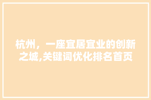 杭州，一座宜居宜业的创新之城,关键词优化排名首页