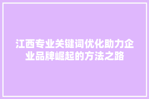 江西专业关键词优化助力企业品牌崛起的方法之路