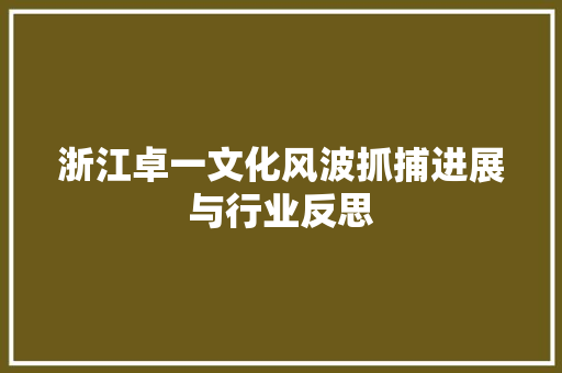 浙江卓一文化风波抓捕进展与行业反思