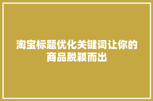淘宝标题优化关键词让你的商品脱颖而出