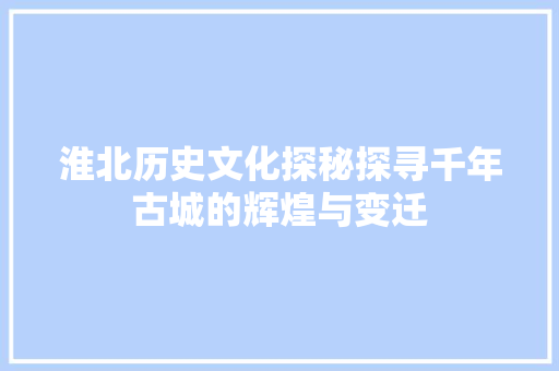 淮北历史文化探秘探寻千年古城的辉煌与变迁