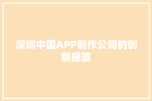 深圳中国APP制作公司的创新摇篮