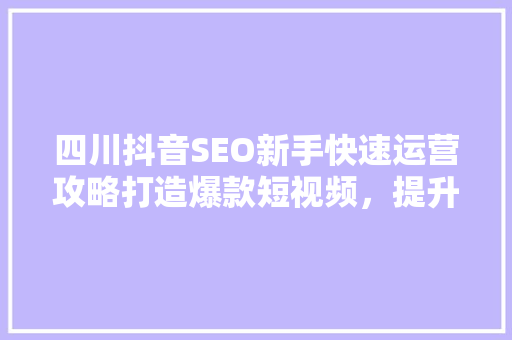 四川抖音SEO新手快速运营攻略打造爆款短视频，提升品牌影响力