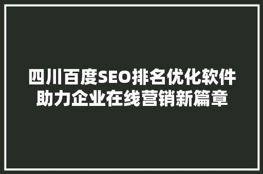四川百度SEO排名优化软件助力企业在线营销新篇章