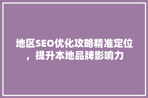 地区SEO优化攻略精准定位，提升本地品牌影响力