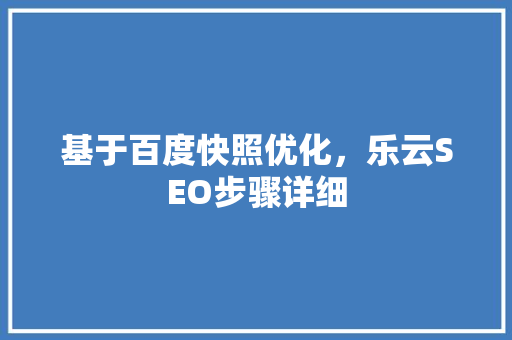基于百度快照优化，乐云SEO步骤详细