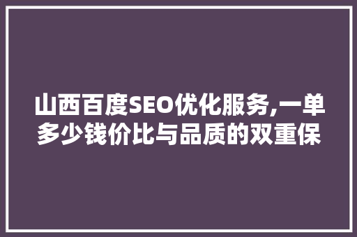 山西百度SEO优化服务,一单多少钱价比与品质的双重保障
