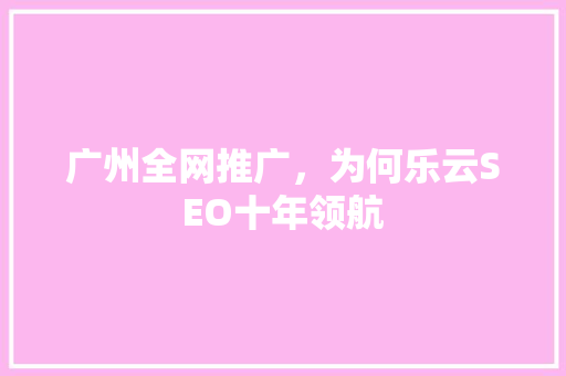 广州全网推广，为何乐云SEO十年领航