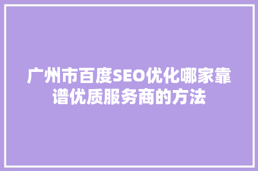 广州市百度SEO优化哪家靠谱优质服务商的方法