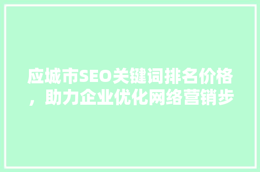 应城市SEO关键词排名价格，助力企业优化网络营销步骤