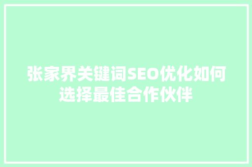 张家界关键词SEO优化如何选择最佳合作伙伴