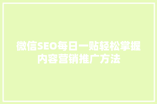 微信SEO每日一贴轻松掌握内容营销推广方法
