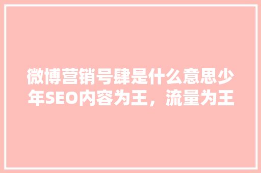 微博营销号肆是什么意思少年SEO内容为王，流量为王的方法