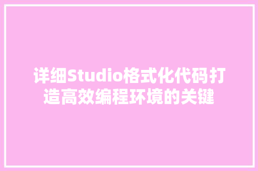 详细Studio格式化代码打造高效编程环境的关键