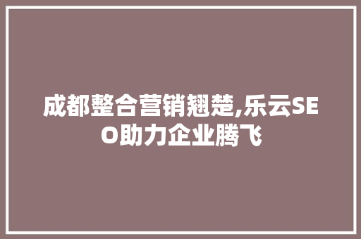 成都整合营销翘楚,乐云SEO助力企业腾飞