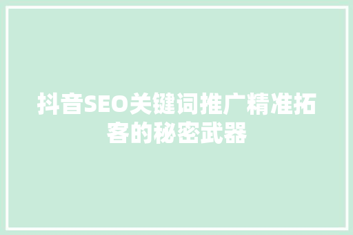 抖音SEO关键词推广精准拓客的秘密武器