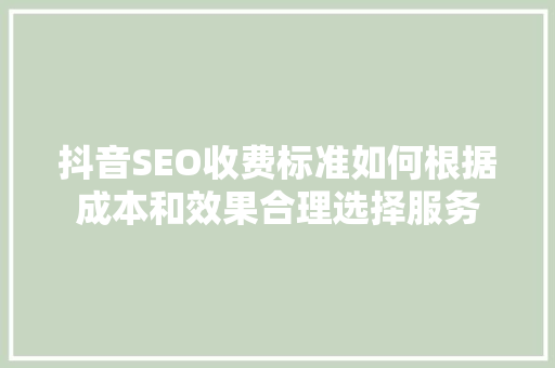 抖音SEO收费标准如何根据成本和效果合理选择服务