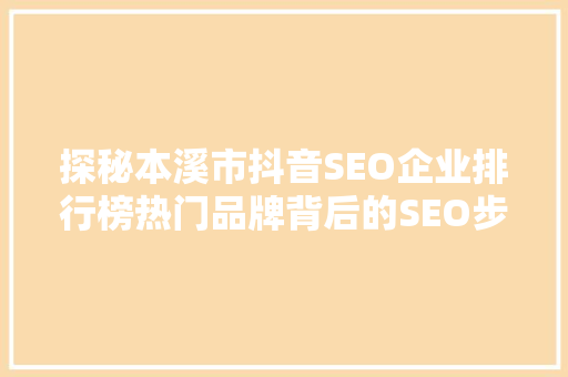 探秘本溪市抖音SEO企业排行榜热门品牌背后的SEO步骤