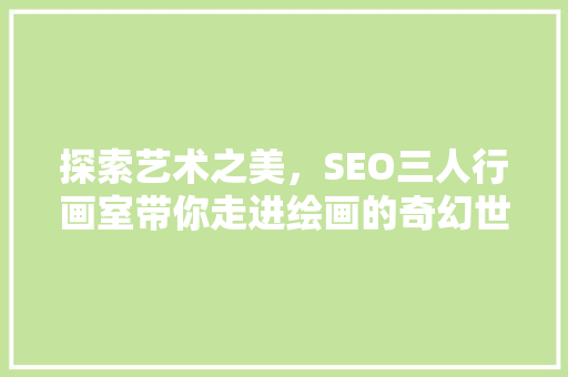 探索艺术之美，SEO三人行画室带你走进绘画的奇幻世界