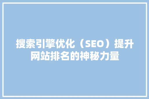 搜索引擎优化（SEO）提升网站排名的神秘力量