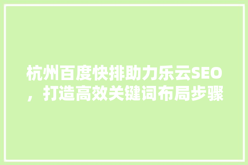 杭州百度快排助力乐云SEO，打造高效关键词布局步骤
