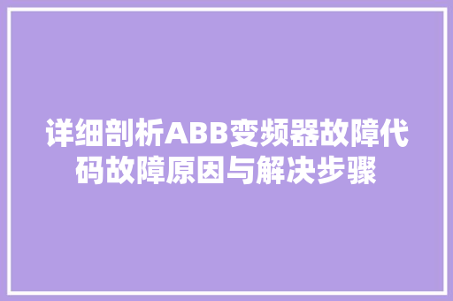 详细剖析ABB变频器故障代码故障原因与解决步骤