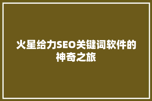 火星给力SEO关键词软件的神奇之旅