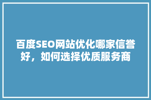 百度SEO网站优化哪家信誉好，如何选择优质服务商