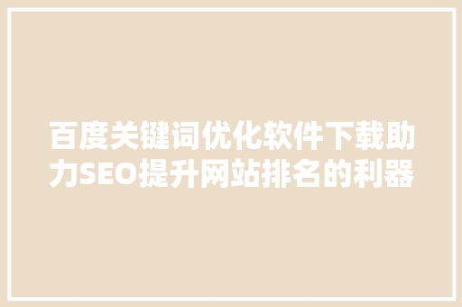 百度关键词优化软件下载助力SEO提升网站排名的利器