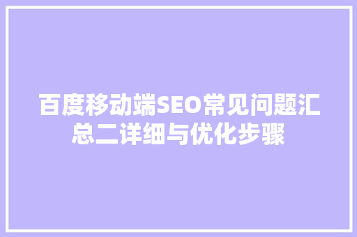 百度移动端SEO常见问题汇总二详细与优化步骤