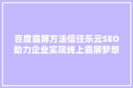 百度霸屏方法信任乐云SEO助力企业实现线上霸屏梦想