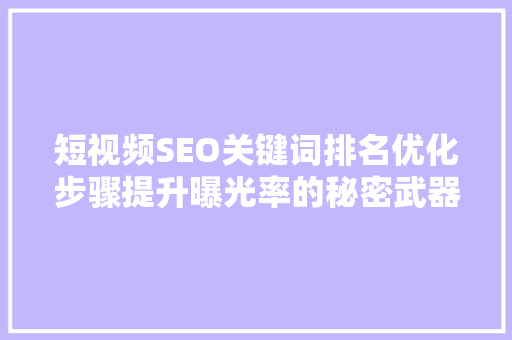 短视频SEO关键词排名优化步骤提升曝光率的秘密武器