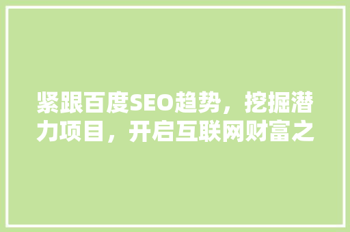 紧跟百度SEO趋势，挖掘潜力项目，开启互联网财富之门