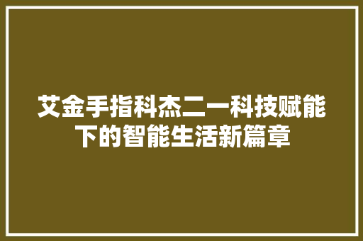 艾金手指科杰二一科技赋能下的智能生活新篇章