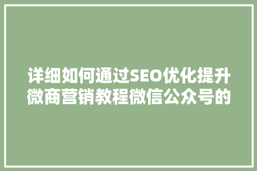 详细如何通过SEO优化提升微商营销教程微信公众号的曝光度