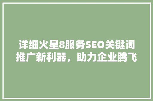 详细火星8服务SEO关键词推广新利器，助力企业腾飞