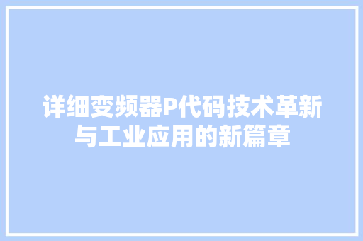 详细变频器P代码技术革新与工业应用的新篇章