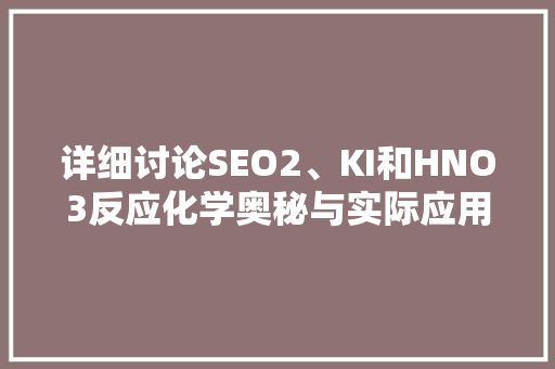 详细讨论SEO2、KI和HNO3反应化学奥秘与实际应用