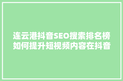 连云港抖音SEO搜索排名榜如何提升短视频内容在抖音平台的曝光率