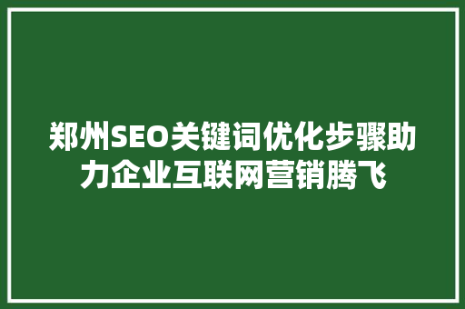 郑州SEO关键词优化步骤助力企业互联网营销腾飞