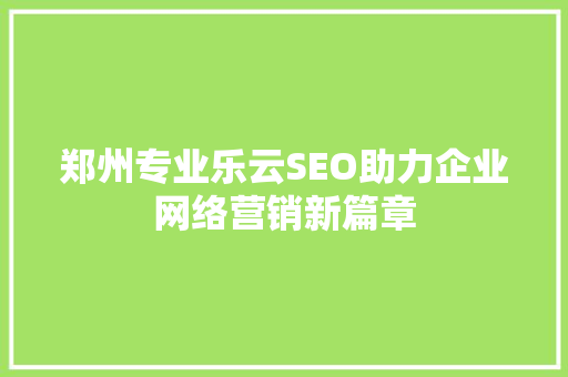 郑州专业乐云SEO助力企业网络营销新篇章