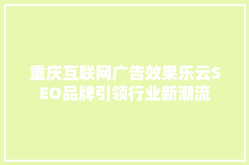 重庆互联网广告效果乐云SEO品牌引领行业新潮流