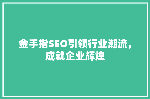 金手指SEO引领行业潮流，成就企业辉煌