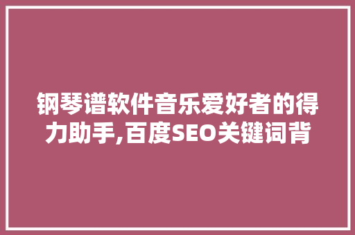 钢琴谱软件音乐爱好者的得力助手,百度SEO关键词背后的秘密