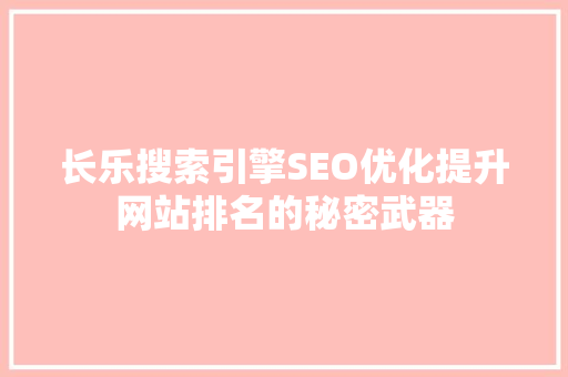 长乐搜索引擎SEO优化提升网站排名的秘密武器