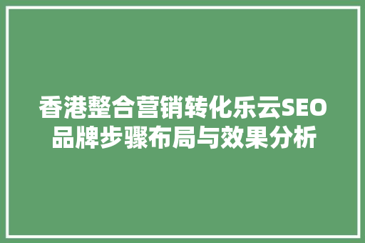 香港整合营销转化乐云SEO品牌步骤布局与效果分析