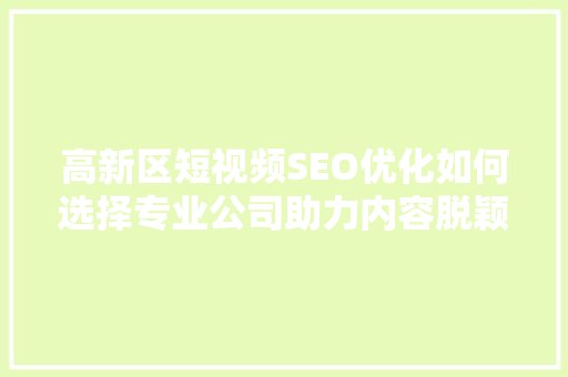 高新区短视频SEO优化如何选择专业公司助力内容脱颖而出