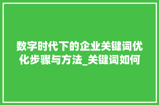数字时代下的企业关键词优化步骤与方法_关键词如何选优化